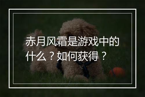 赤月风霜是游戏中的什么?如何获得?