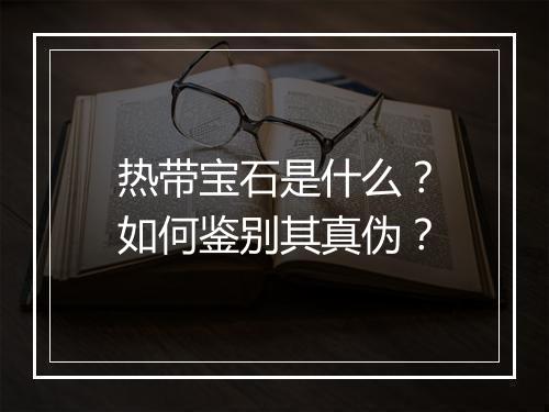 热带宝石是什么?如何鉴别其真伪?