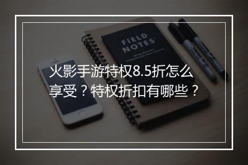 火影手游特权8.5折怎么享受?特权折扣有哪些?