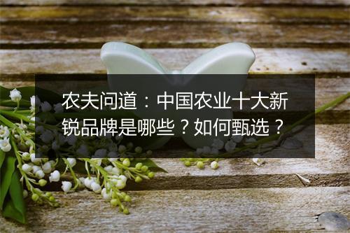农夫问道：中国农业十大新锐品牌是哪些？如何甄选？