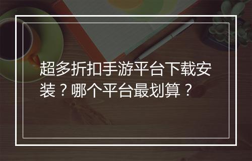 超多折扣手游平台下载安装？哪个平台最划算？