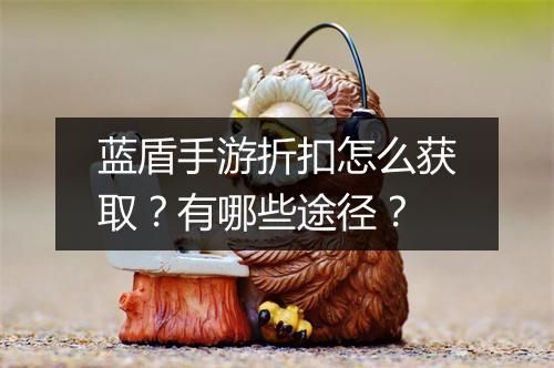 蓝盾手游折扣怎么获取？有哪些途径？