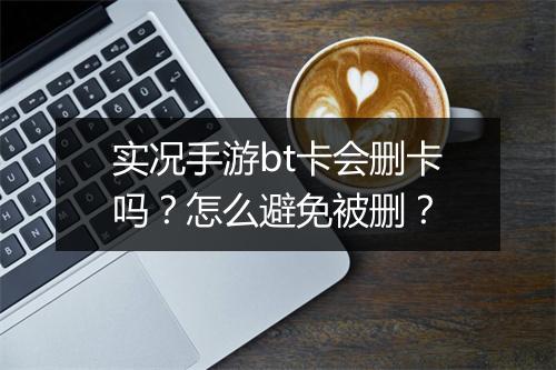 实况手游bt卡会删卡吗？怎么避免被删？