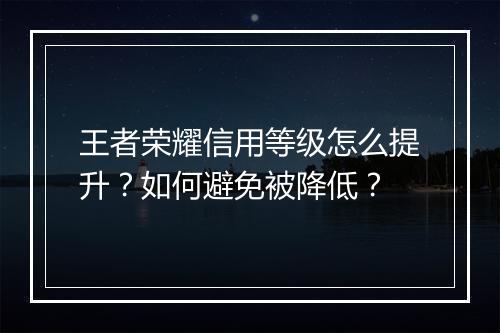 王者荣耀信用等级怎么提升？如何避免被降低？