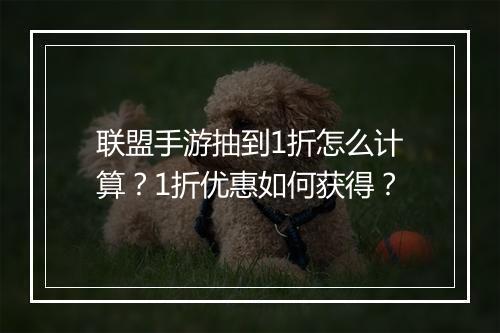 联盟手游抽到1折怎么计算？1折优惠如何获得？