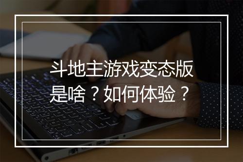 斗地主游戏变态版是啥?如何体验?