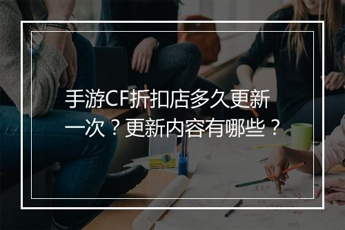 手游CF折扣店多久更新一次？更新内容有哪些？