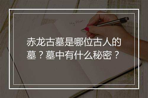 赤龙古墓是哪位古人的墓？墓中有什么秘密？