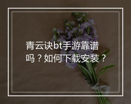青云诀bt手游靠谱吗?如何下载安装?