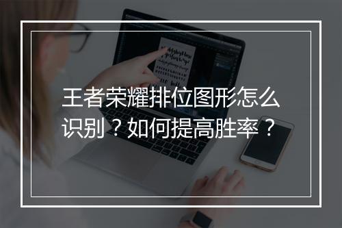 王者荣耀排位图形怎么识别？如何提高胜率？