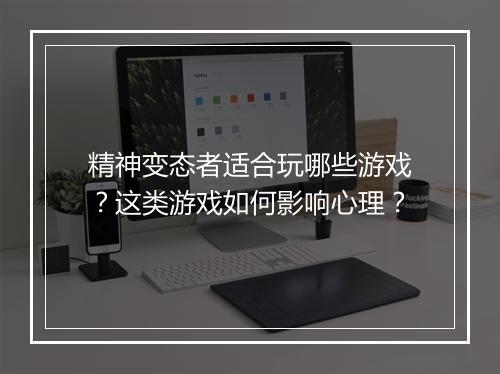精神变态者适合玩哪些游戏？这类游戏如何影响心理？