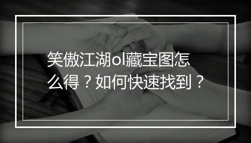 笑傲江湖ol藏宝图怎么得?如何快速找到?