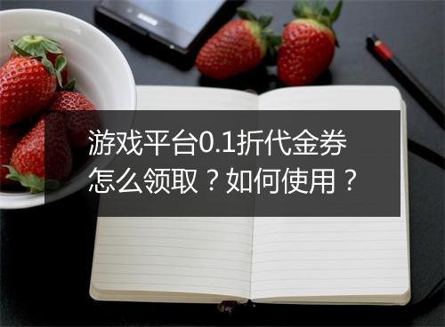 游戏平台0.1折代金券怎么领取?如何使用?