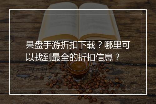 果盘手游折扣下载？哪里可以找到最全的折扣信息？