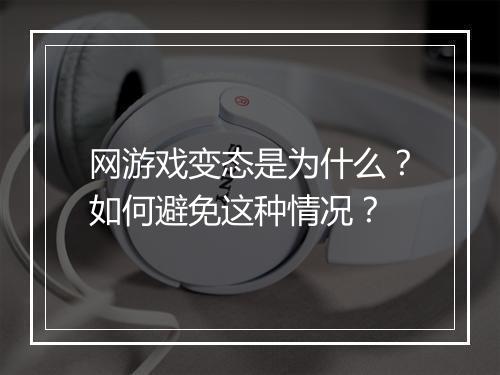 网游戏变态是为什么?如何避免这种情况?