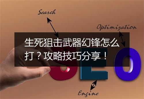 生死狙击武器幻锋怎么打？攻略技巧分享！