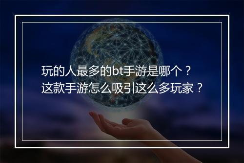 玩的人最多的bt手游是哪个?这款手游怎么吸引这么多玩家?