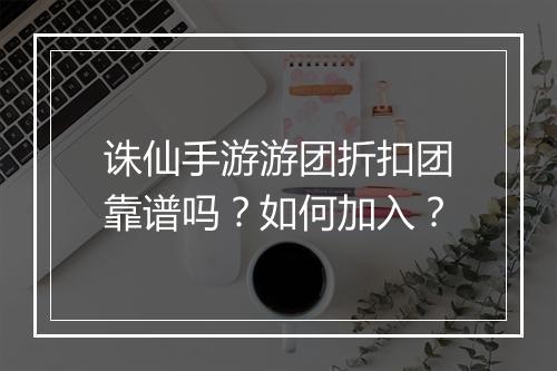 诛仙手游游团折扣团靠谱吗？如何加入？