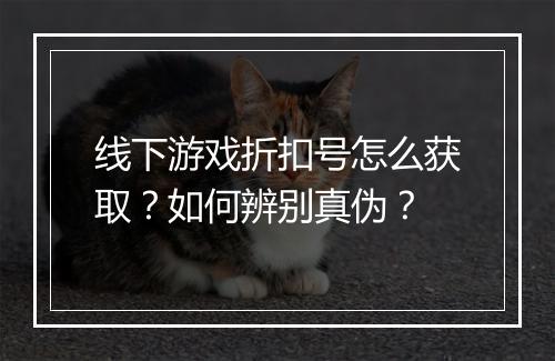 线下游戏折扣号怎么获取？如何辨别真伪？
