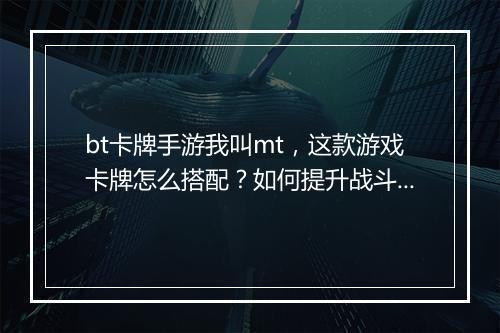 bt卡牌手游我叫mt,这款游戏卡牌怎么搭配?如何提升战斗力?