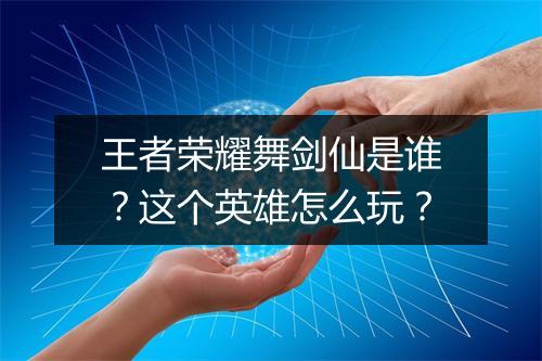 王者荣耀舞剑仙是谁？这个英雄怎么玩？