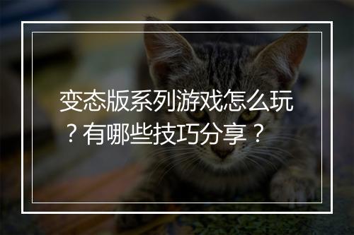 变态版系列游戏怎么玩?有哪些技巧分享?
