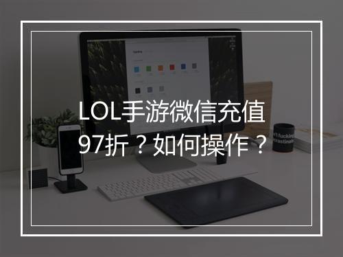 LOL手游微信充值97折?如何操作?