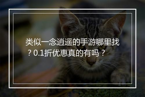 类似一念逍遥的手游哪里找？0.1折优惠真的有吗？