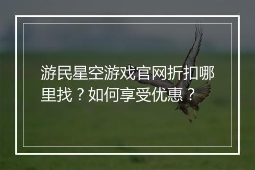 游民星空游戏官网折扣哪里找？如何享受优惠？
