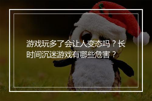 游戏玩多了会让人变态吗?长时间沉迷游戏有哪些危害?