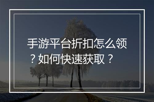 手游平台折扣怎么领？如何快速获取？