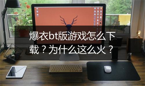 爆衣bt版游戏怎么下载?为什么这么火?