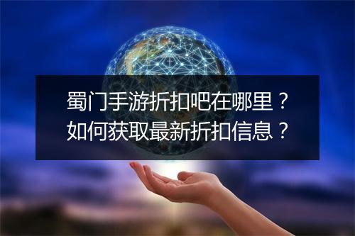 蜀门手游折扣吧在哪里?如何获取最新折扣信息?