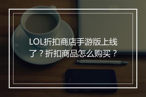 LOL折扣商店手游版上线了？折扣商品怎么购买？