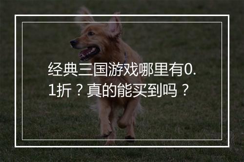 经典三国游戏哪里有0.1折?真的能买到吗?