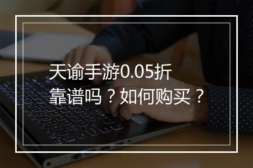 天谕手游0.05折靠谱吗?如何购买?