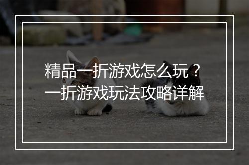 精品一折游戏怎么玩？一折游戏玩法攻略详解