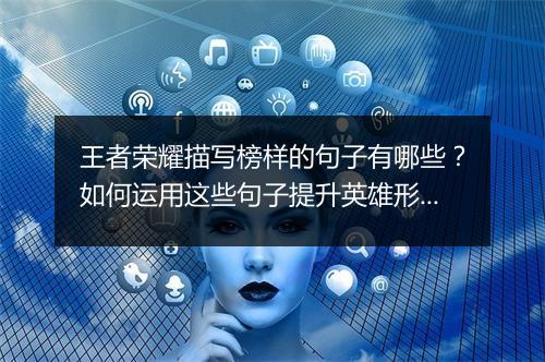 王者荣耀描写榜样的句子有哪些？如何运用这些句子提升英雄形象？