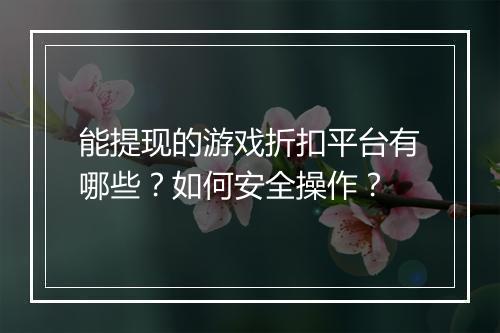 能提现的游戏折扣平台有哪些?如何安全操作?