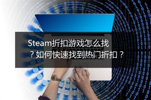 Steam折扣游戏怎么找？如何快速找到热门折扣？
