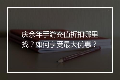 庆余年手游充值折扣哪里找?如何享受最大优惠?