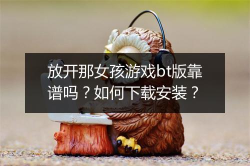 放开那女孩游戏bt版靠谱吗?如何下载安装?