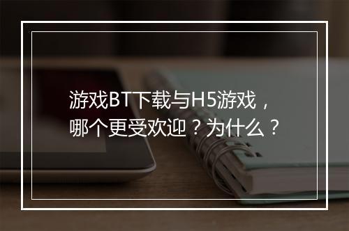 游戏BT下载与H5游戏,哪个更受欢迎?为什么?