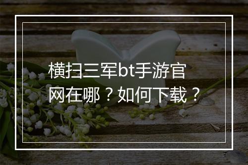 横扫三军bt手游官网在哪?如何下载?