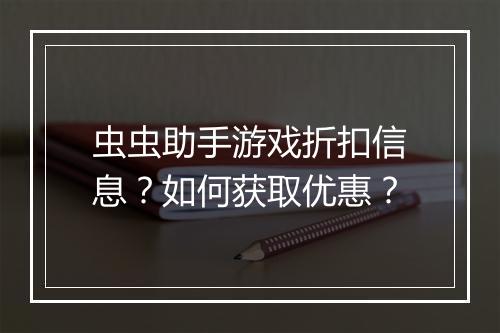 虫虫助手游戏折扣信息?如何获取优惠?