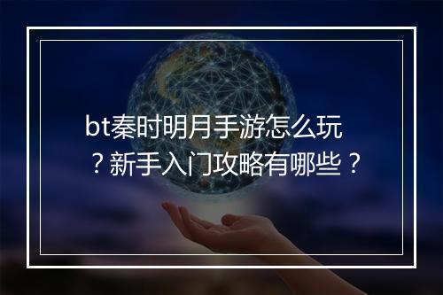 bt秦时明月手游怎么玩?新手入门攻略有哪些?