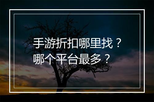 手游折扣哪里找?哪个平台最多?