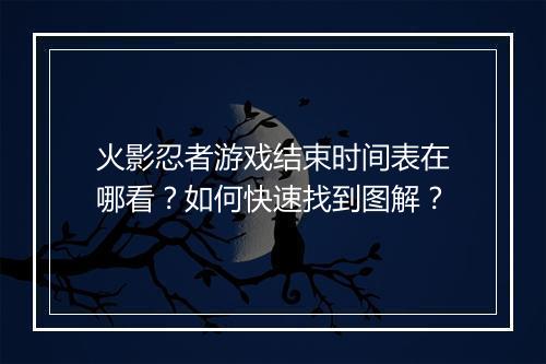 火影忍者游戏结束时间表在哪看？如何快速找到图解？