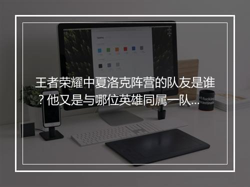 王者荣耀中夏洛克阵营的队友是谁？他又是与哪位英雄同属一队？