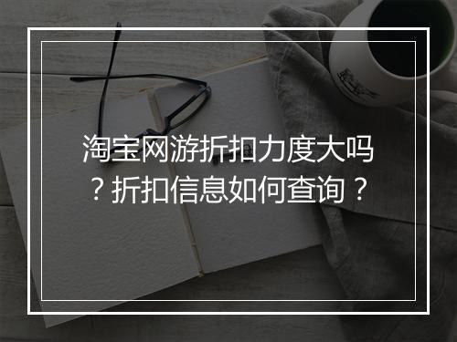 淘宝网游折扣力度大吗?折扣信息如何查询?